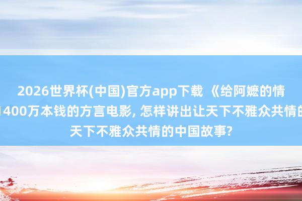 2026世界杯(中国)官方app下载 《给阿嬷的情书》: 一部1400万本钱的方言电影， 怎样讲出让天下不雅众共情的中国故事?