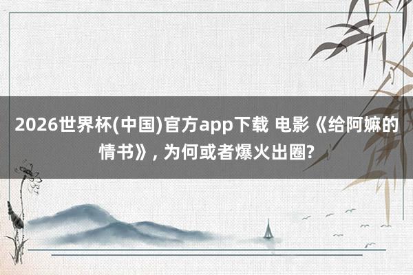 2026世界杯(中国)官方app下载 电影《给阿嫲的情书》, 为何或者爆火出圈?