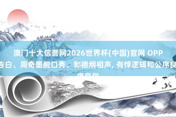 澳门十大信誉网2026世界杯(中国)官网 OPPO告白、周奇墨脱口秀、郭德纲相声, 有悖逻辑和公序良俗