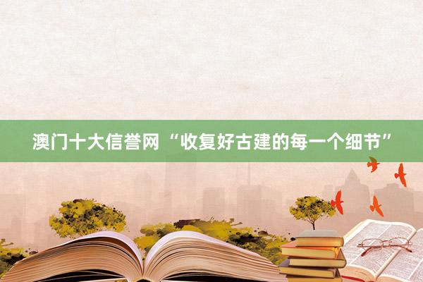 澳门十大信誉网 “收复好古建的每一个细节”