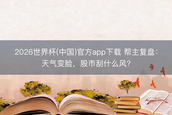 2026世界杯(中国)官方app下载 帮主复盘：天气变脸，股市刮什么风？