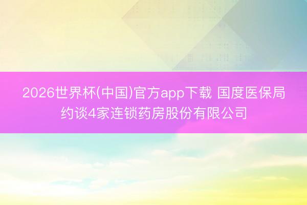 2026世界杯(中国)官方app下载 国度医保局约谈4家连锁药房股份有限公司
