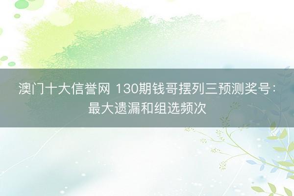 澳门十大信誉网 130期钱哥摆列三预测奖号：最大遗漏和组选频次