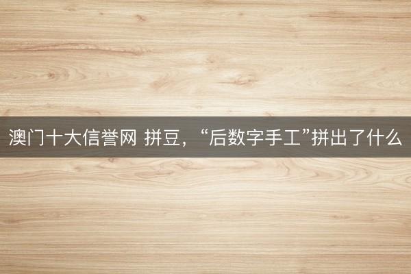 澳门十大信誉网 拼豆，“后数字手工”拼出了什么