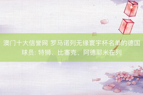 澳门十大信誉网 罗马诺列无缘寰宇杯名单的德国球员: 特狮、比塞克、阿德耶米在列