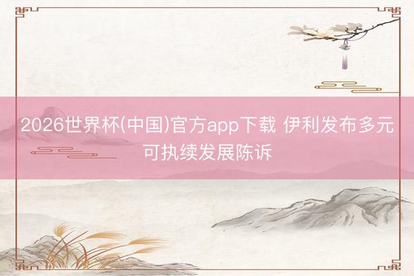 2026世界杯(中国)官方app下载 伊利发布多元可执续发展陈诉