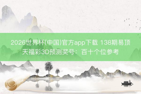 2026世界杯(中国)官方app下载 138期易顶天福彩3D预测奖号：百十个位参考