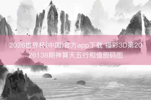 2026世界杯(中国)官方app下载 福彩3D第2026138期神算天五行和值胆码图