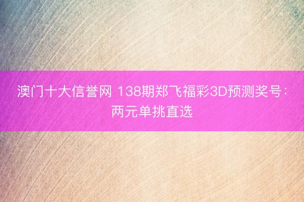 澳门十大信誉网 138期郑飞福彩3D预测奖号：两元单挑直选