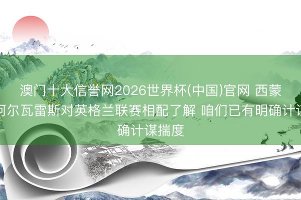 澳门十大信誉网2026世界杯(中国)官网 西蒙尼：阿尔瓦雷斯对英格兰联赛相配了解 咱们已有明确计谋揣度