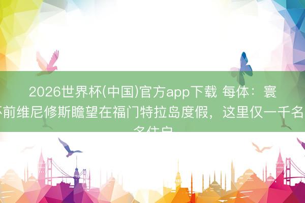 2026世界杯(中国)官方app下载 每体：寰球杯前维尼修斯瞻望在福门特拉岛度假，这里仅一千名住户