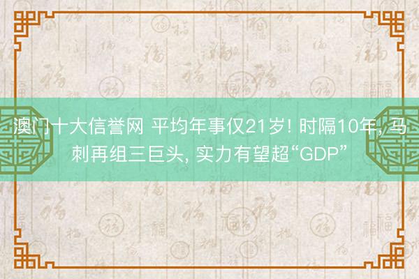 澳门十大信誉网 平均年事仅21岁! 时隔10年， 马刺再组三巨头， 实力有望超“GDP”
