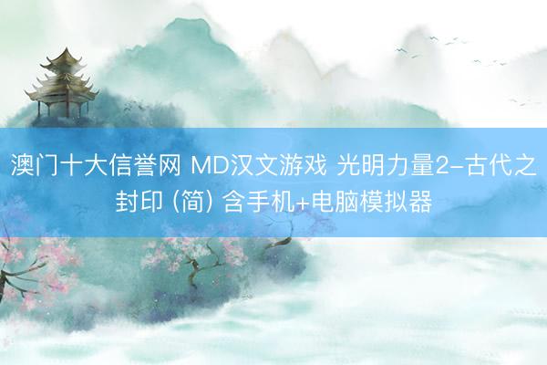 澳门十大信誉网 MD汉文游戏 光明力量2-古代之封印 (简) 含手机+电脑模拟器
