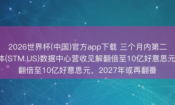2026世界杯(中国)官方app下载 三个月内第二次上调！意法半导体(STM.US)数据中心营收见解翻倍至10亿好意思元，2027年或再翻番