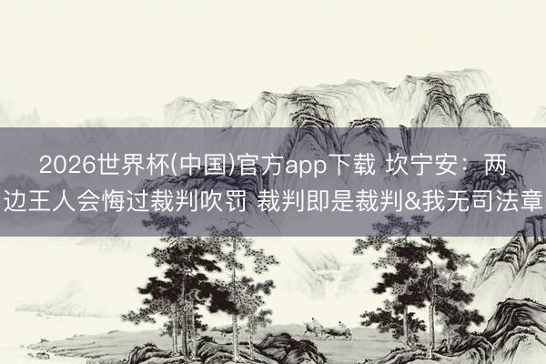 2026世界杯(中国)官方app下载 坎宁安:两边王人会悔过裁判吹罚 裁判即是裁判&我无司法章
