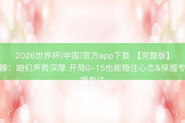 2026世界杯(中国)官方app下载 【完整版】哈滕：咱们声势深厚 开局0-15也能稳住心态&保握专注