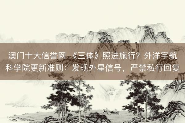 澳门十大信誉网 《三体》照进施行？外洋宇航科学院更新准则：发现外星信号，严禁私行回复