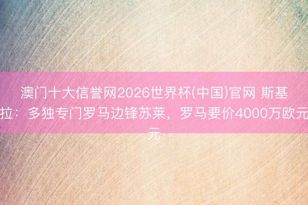 澳门十大信誉网2026世界杯(中国)官网 斯基拉：多独专门罗马边锋苏莱，罗马要价4000万欧元