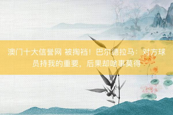 澳门十大信誉网 被掏裆！巴尔德拉马：对方球员持我的重要，后果却啥事莫得