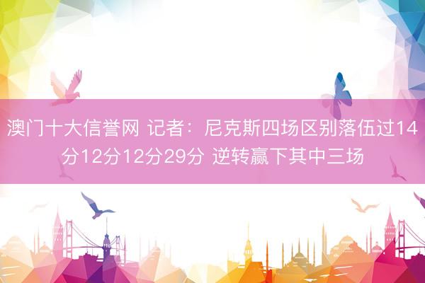 澳门十大信誉网 记者：尼克斯四场区别落伍过14分12分12分29分 逆转赢下其中三场