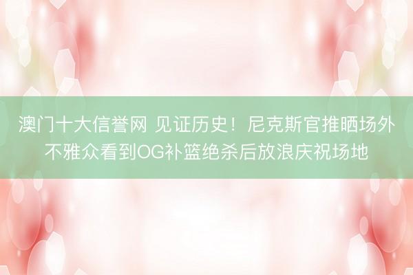 澳门十大信誉网 见证历史！尼克斯官推晒场外不雅众看到OG补篮绝杀后放浪庆祝场地