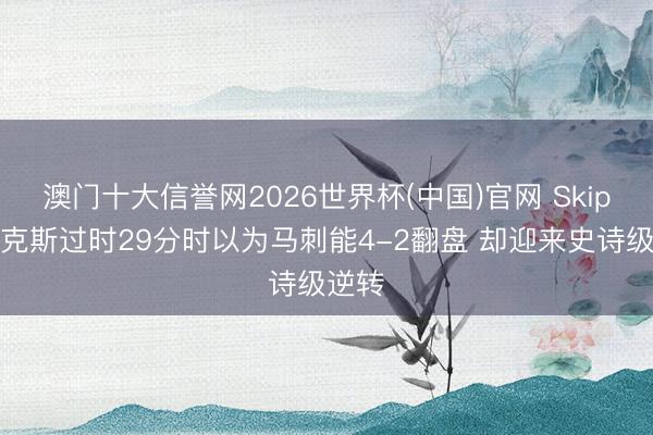 澳门十大信誉网2026世界杯(中国)官网 Skip:尼克斯过时29分时以为马刺能4-2翻盘 却迎来史诗级逆转