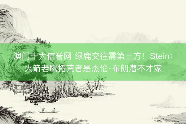 澳门十大信誉网 绿鹿交往需第三方！Stein：火箭老鹰拓荒者是杰伦·布朗潜不才家