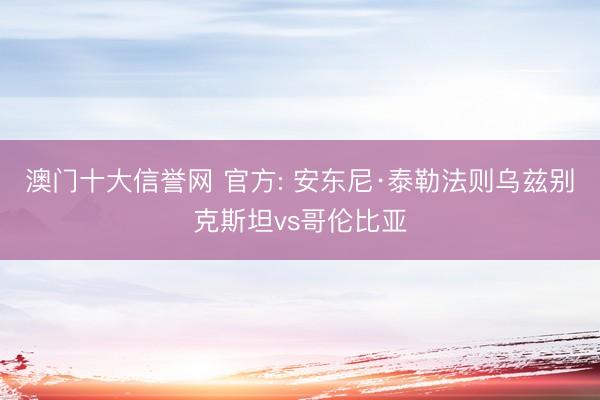 澳门十大信誉网 官方: 安东尼·泰勒法则乌兹别克斯坦vs哥伦比亚