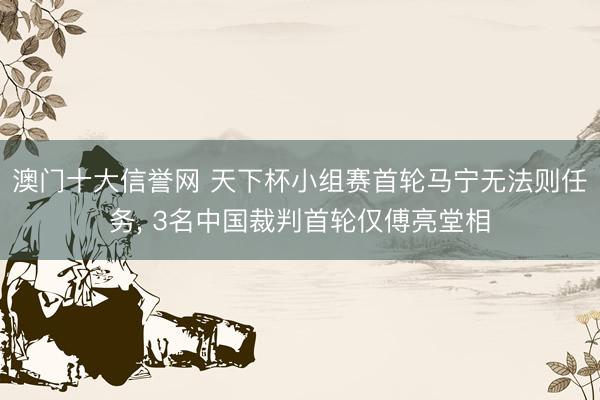 澳门十大信誉网 天下杯小组赛首轮马宁无法则任务， 3名中国裁判首轮仅傅亮堂相