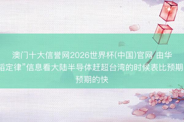 澳门十大信誉网2026世界杯(中国)官网 由华为“韬定律”信息看大陆半导体赶超台湾的时候表比预期的快