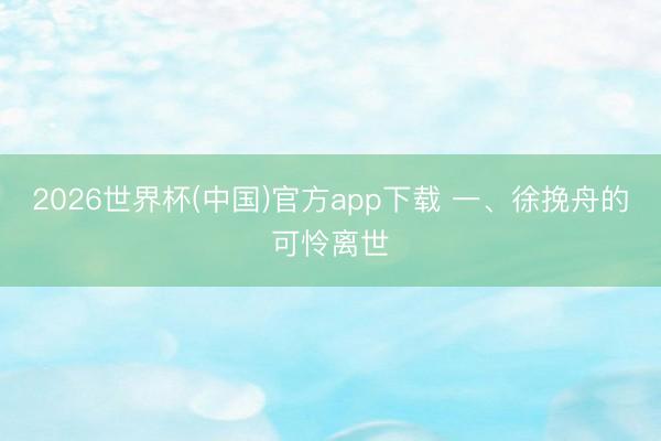 2026世界杯(中国)官方app下载 一、徐挽舟的可怜离世
