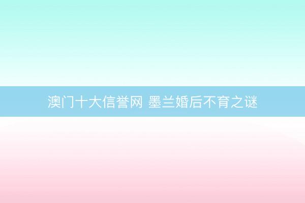 澳门十大信誉网 墨兰婚后不育之谜