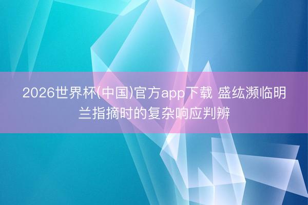 2026世界杯(中国)官方app下载 盛纮濒临明兰指摘时的复杂响应判辨