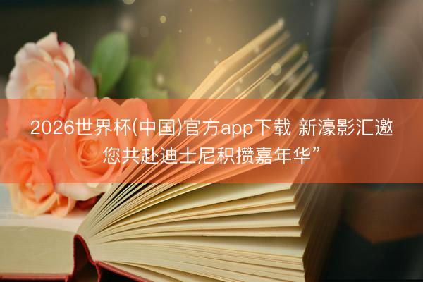 2026世界杯(中国)官方app下载 新濠影汇邀您共赴迪士尼积攒嘉年华”